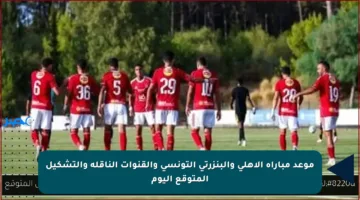 موعد مباراة الأهلي والبنزرتي التونسي والقنوات الناقلة والتشكيل المتوقع اليوم